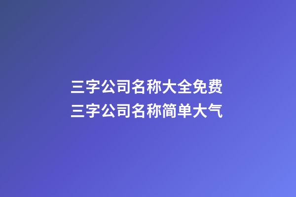 三字公司名称大全免费 三字公司名称简单大气-第1张-公司起名-玄机派